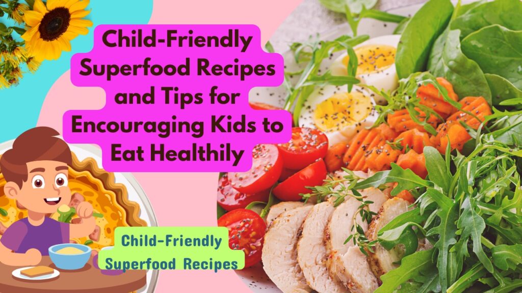 Child-Friendly Superfood Recipes and Tips for Encouraging Kids to Eat Healthily