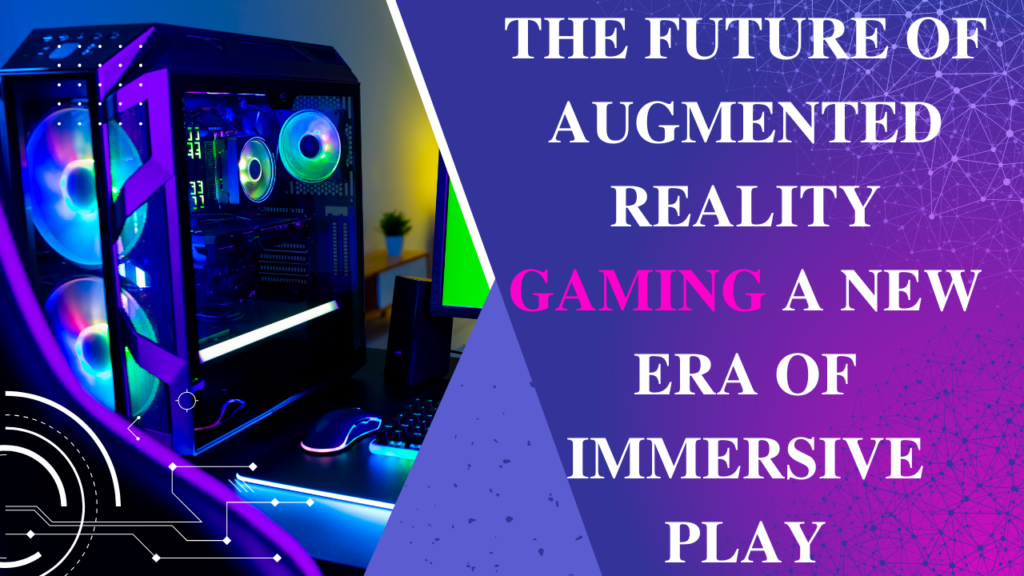The Future of Augmented Reality Gaming A New Era of Immersive Play